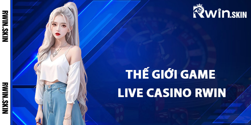 Live Casino Rwin – Khám Phá Địa Điểm Giải Trí Cao Cấp 2 Thế giới game live casino Rwin cung cấp